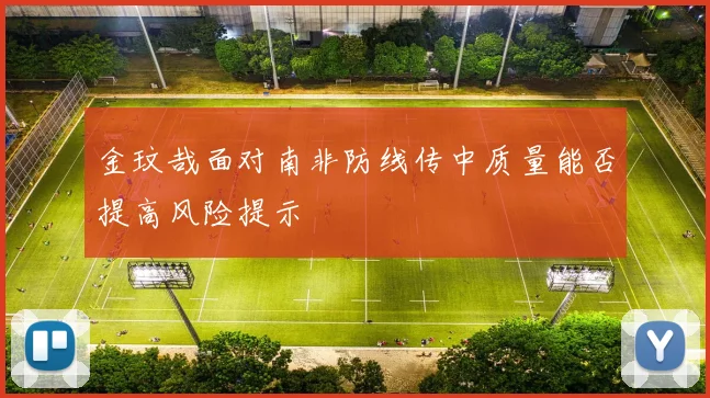 金玟哉面对南非防线传中质量能否提高风险提示