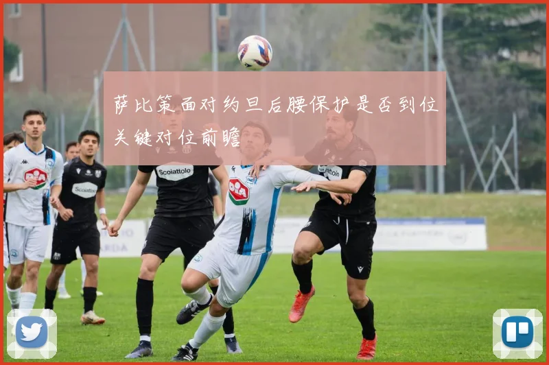 萨比策面对约旦后腰保护是否到位关键对位前瞻
