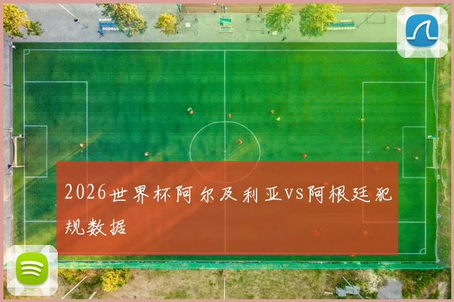 2026世界杯阿尔及利亚vs阿根廷犯规数据