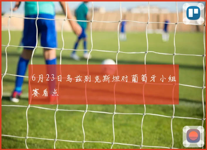 6月23日乌兹别克斯坦对葡萄牙小组赛看点