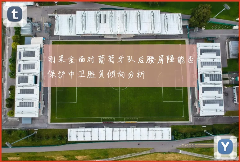 刚果金面对葡萄牙队后腰屏障能否保护中卫胜负倾向分析