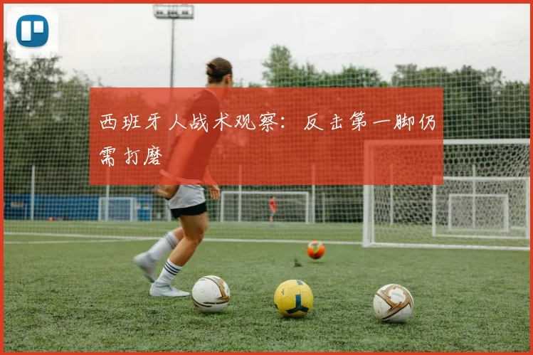 西班牙人战术观察：反击第一脚仍需打磨