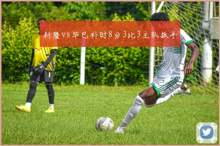 科隆vs毕巴补时8分3比3主队扳平