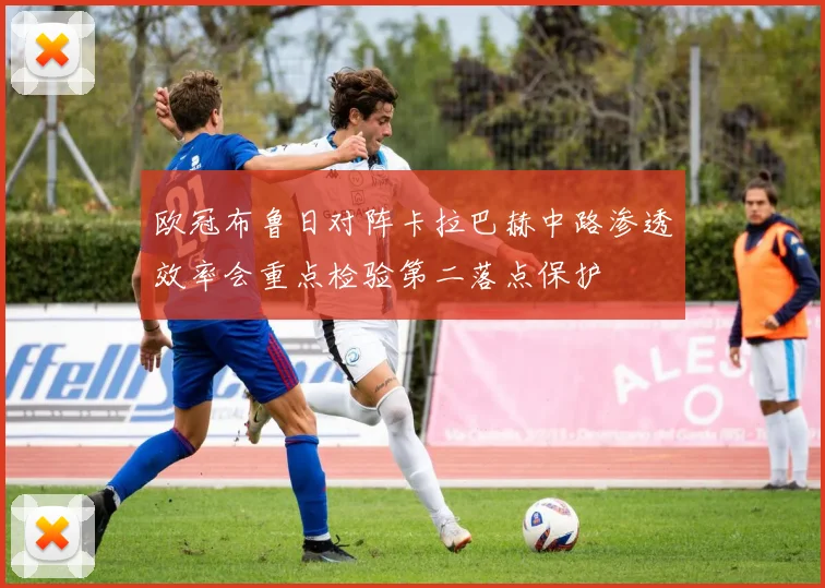 欧冠布鲁日对阵卡拉巴赫中路渗透效率会重点检验第二落点保护
