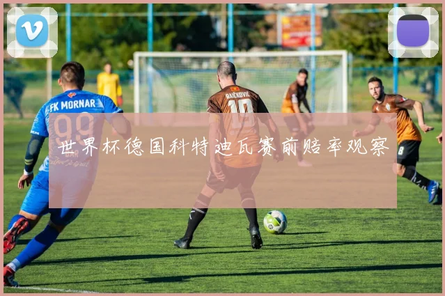 世界杯德国科特迪瓦赛前赔率观察