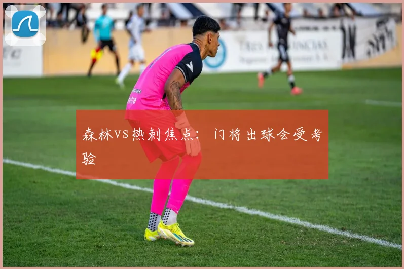 森林vs热刺焦点:门将出球会受考验