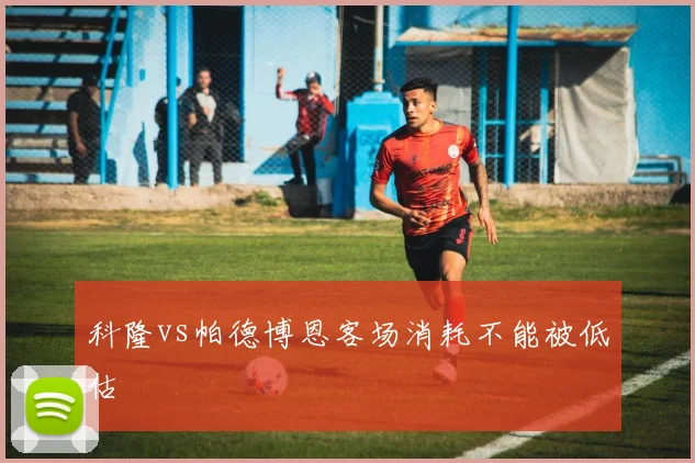 科隆vs帕德博恩客场消耗不能被低估