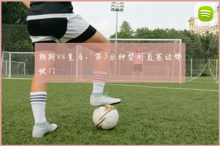 朗斯vs皇马,第3分钟替补直塞边锋破门