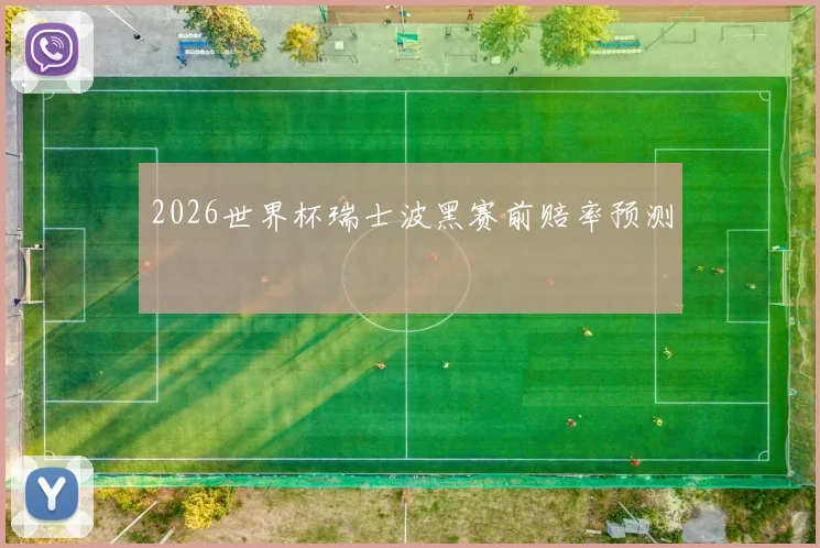 2026世界杯瑞士波黑赛前赔率预测