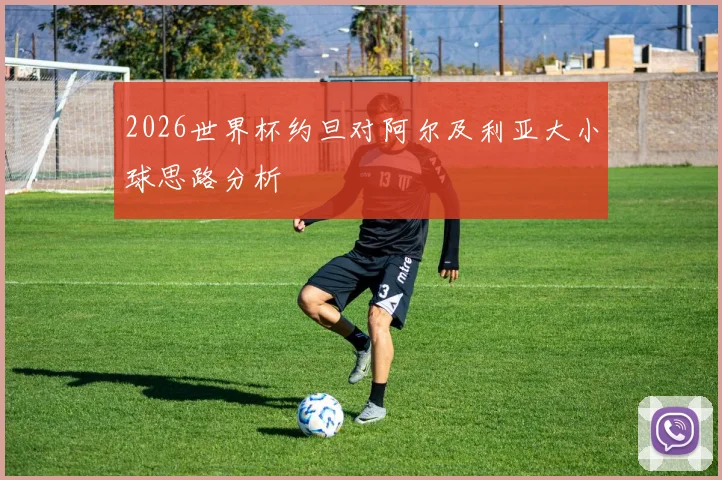 2026世界杯约旦对阿尔及利亚大小球思路分析