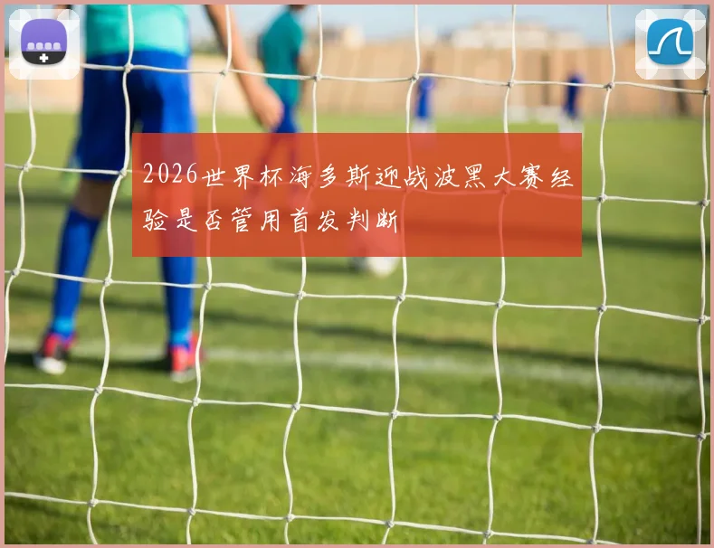 2026世界杯海多斯迎战波黑大赛经验是否管用首发判断