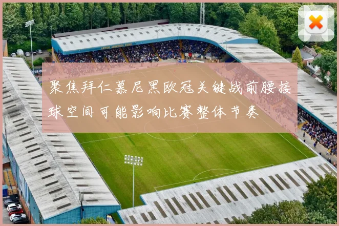 聚焦拜仁慕尼黑欧冠关键战前腰接球空间可能影响比赛整体节奏