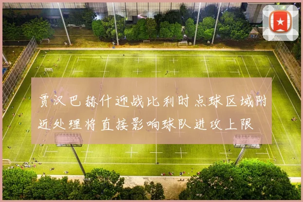 贾汉巴赫什迎战比利时点球区域附近处理将直接影响球队进攻上限
