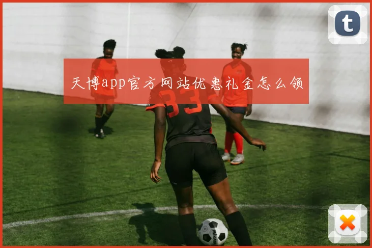 天博app官方网站优惠礼金怎么领
