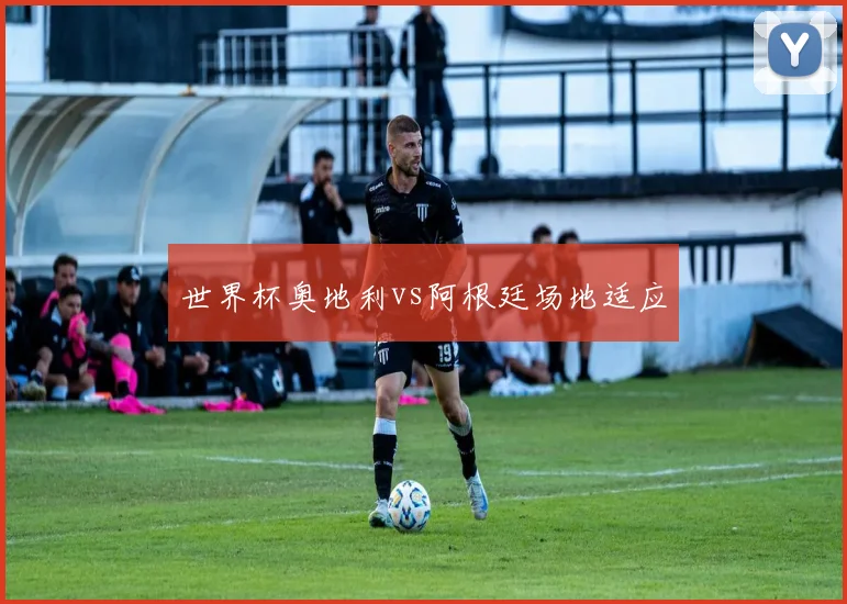 世界杯奥地利vs阿根廷场地适应